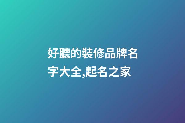 好聽的裝修品牌名字大全,起名之家-第1張-商標起名-玄機派