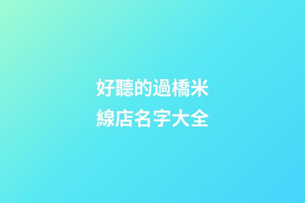 好聽的過橋米線店名字大全