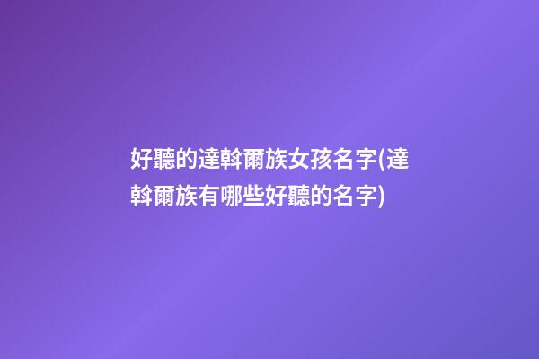 好聽的達斡爾族女孩名字(達斡爾族有哪些好聽的名字)