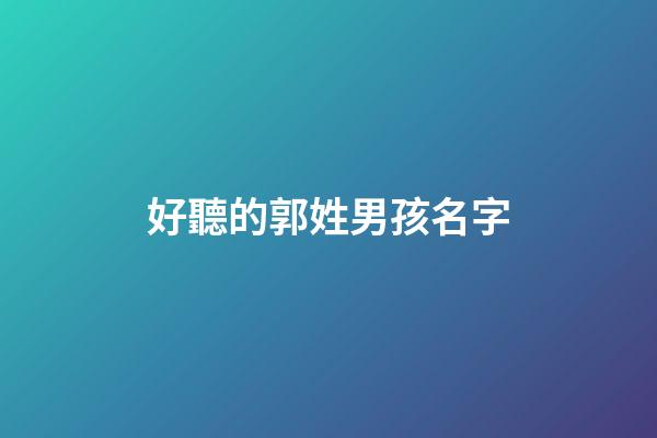 好聽的郭姓男孩名字(郭姓男孩兒名字)-第1張-男孩起名-玄機派