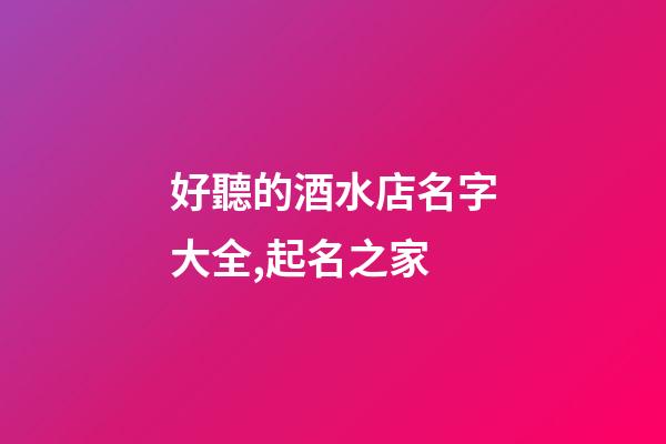 好聽的酒水店名字大全,起名之家-第1張-店鋪起名-玄機派