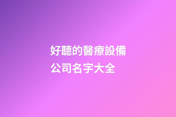 好聽的醫療設備公司名字大全