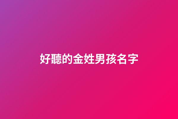 好聽的金姓男孩名字(金姓男孩名字大全)-第1張-男孩起名-玄機派