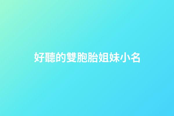 好聽的雙胞胎姐妹小名(好聽的雙胞胎姐妹名字)-第1張-寶寶起名-玄機派