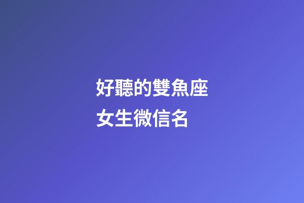 好聽的雙魚座女生微信名