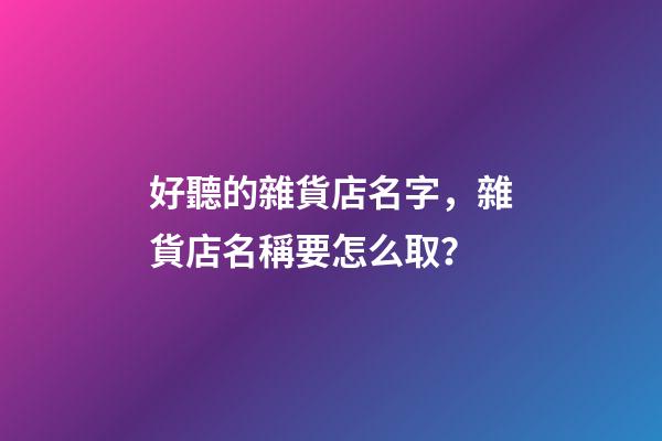 好聽的雜貨店名字，雜貨店名稱要怎么取？-第1張-店鋪起名-玄機派