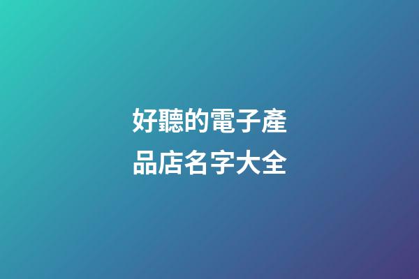 好聽的電子產品店名字大全