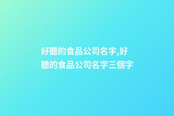 好聽的食品公司名字,好聽的食品公司名字三個字-第1張-公司起名-玄機派