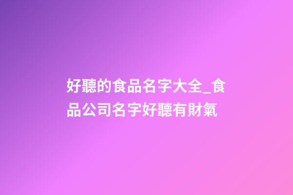 好聽的食品名字大全_食品公司名字好聽有財氣-第1張-公司起名-玄機派