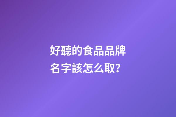 好聽的食品品牌名字該怎么取？-第1張-商標起名-玄機派