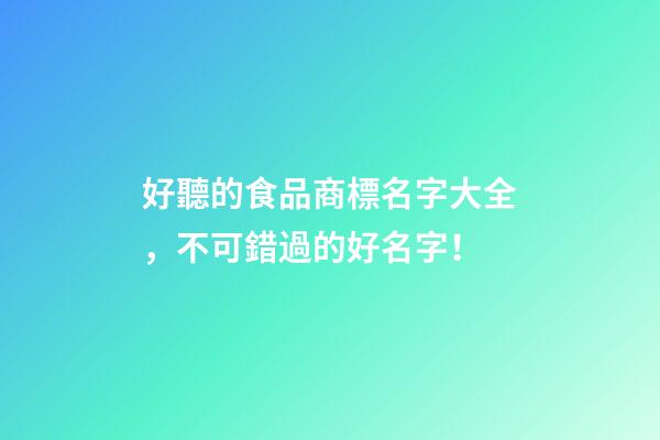 好聽的食品商標名字大全，不可錯過的好名字！