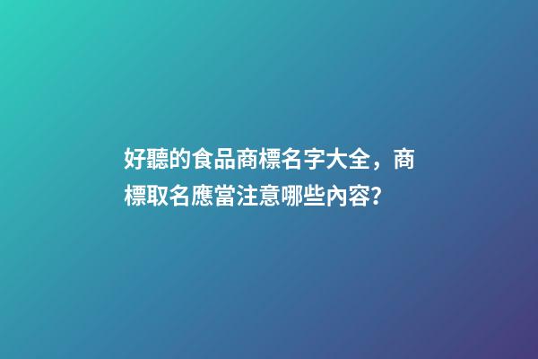 好聽的食品商標名字大全，商標取名應當注意哪些內容？-第1張-商標起名-玄機派