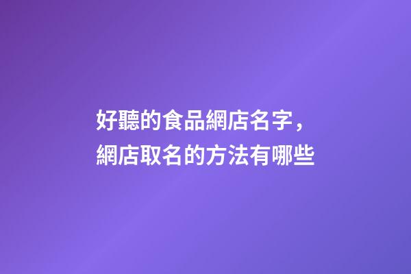 好聽的食品網店名字，網店取名的方法有哪些