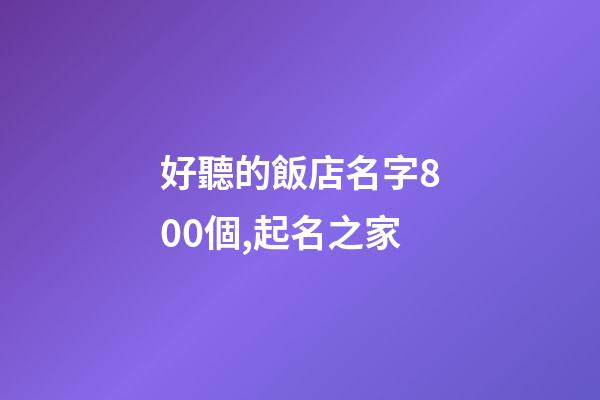 好聽的飯店名字800個,起名之家-第1張-店鋪起名-玄機派