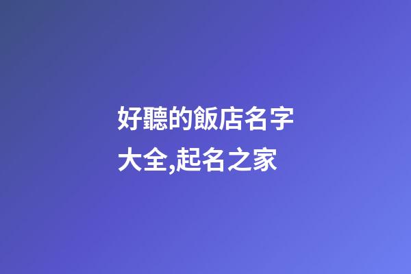 好聽的飯店名字大全,起名之家-第1張-店鋪起名-玄機派