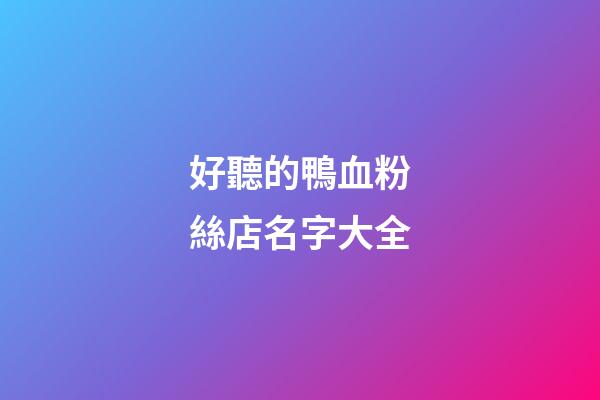 好聽的鴨血粉絲店名字大全