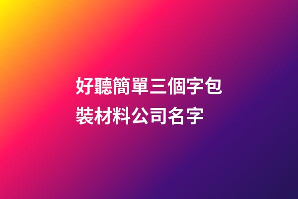好聽簡單三個字包裝材料公司名字-第1張-公司起名-玄機派