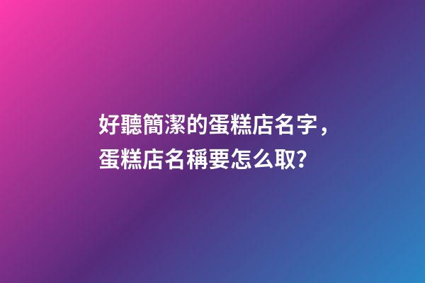 好聽簡潔的蛋糕店名字，蛋糕店名稱要怎么取？