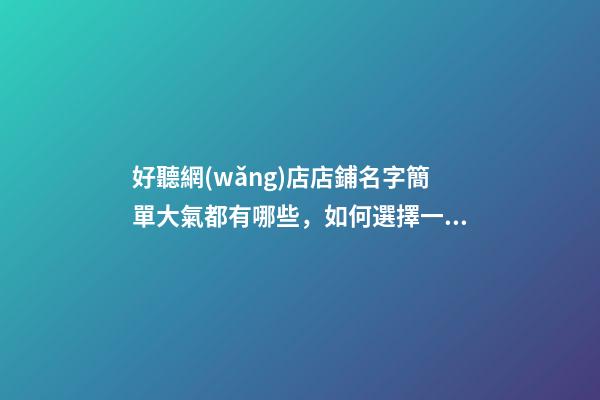 好聽網(wǎng)店店鋪名字簡單大氣都有哪些，如何選擇一個(gè)網(wǎng)店名稱？-第1張-店鋪起名-玄機(jī)派