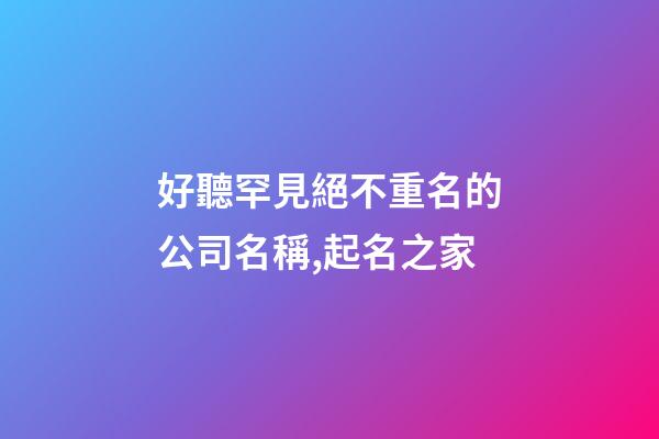 好聽罕見絕不重名的公司名稱,起名之家-第1張-公司起名-玄機派
