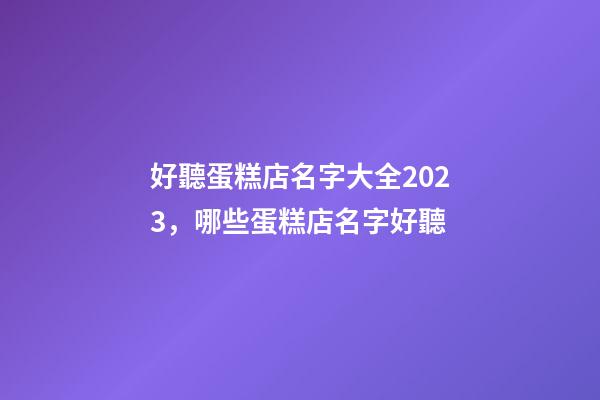 好聽蛋糕店名字大全2023，哪些蛋糕店名字好聽-第1張-店鋪起名-玄機派