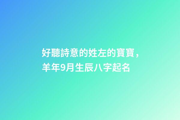 好聽詩意的姓左的寶寶，羊年9月生辰八字起名