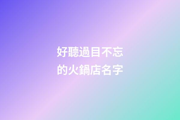 好聽過目不忘的火鍋店名字-第1張-店鋪起名-玄機派