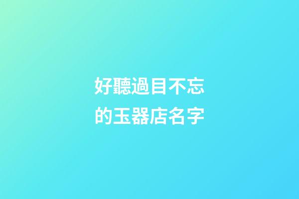 好聽過目不忘的玉器店名字