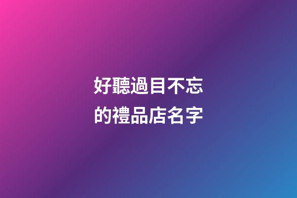 好聽過目不忘的禮品店名字