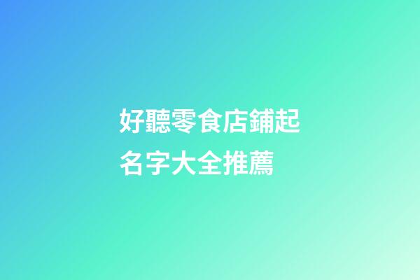 好聽零食店鋪起名字大全推薦-第1張-店鋪起名-玄機派