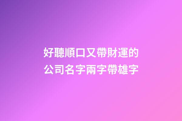 好聽順口又帶財運的公司名字兩字帶雄字-第1張-公司起名-玄機派