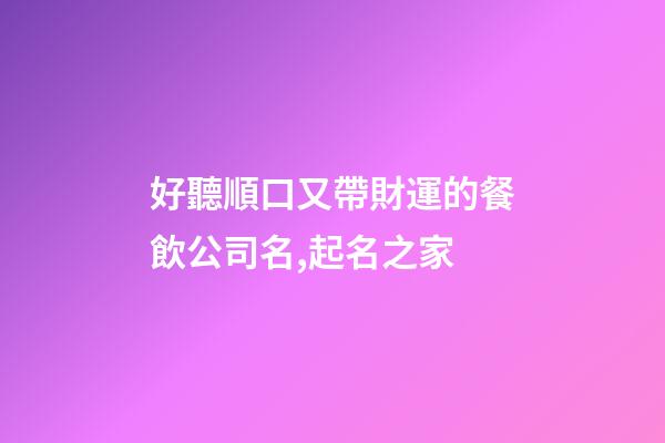 好聽順口又帶財運的餐飲公司名,起名之家-第1張-公司起名-玄機派