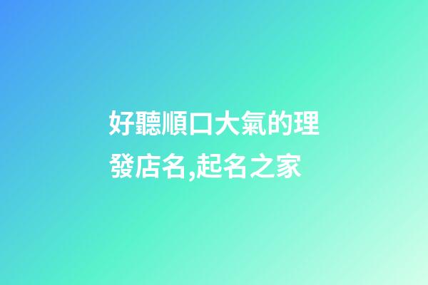好聽順口大氣的理發店名,起名之家-第1張-店鋪起名-玄機派