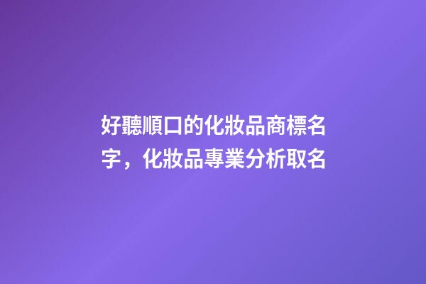 好聽順口的化妝品商標名字，化妝品專業分析取名