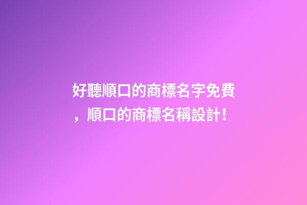 好聽順口的商標名字免費，順口的商標名稱設計！-第1張-商標起名-玄機派