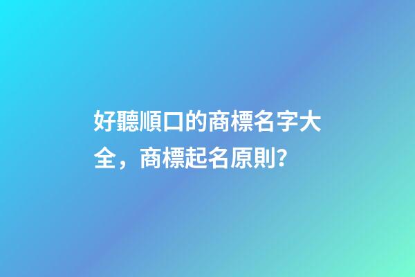 好聽順口的商標名字大全，商標起名原則？