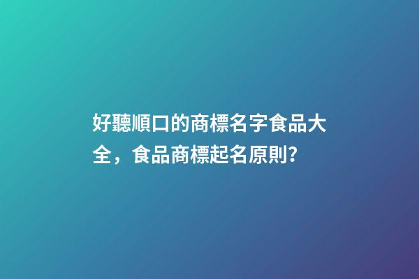 好聽順口的商標名字食品大全，食品商標起名原則？-第1張-商標起名-玄機派