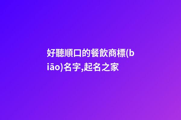 好聽順口的餐飲商標(biāo)名字,起名之家