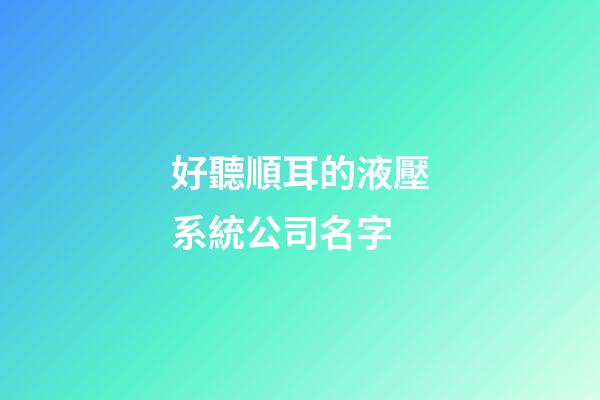 好聽順耳的液壓系統公司名字-第1張-公司起名-玄機派