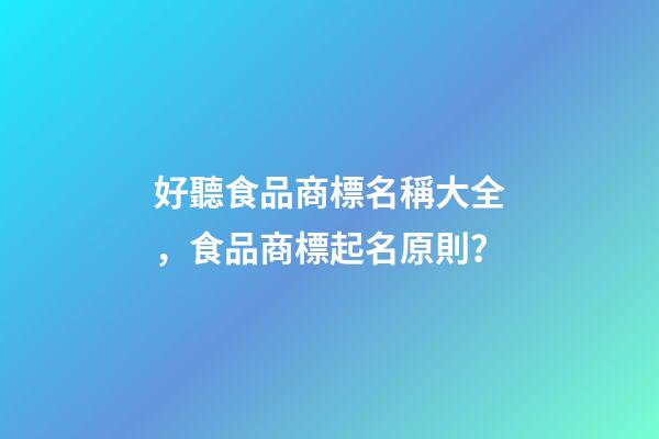 好聽食品商標名稱大全，食品商標起名原則？
