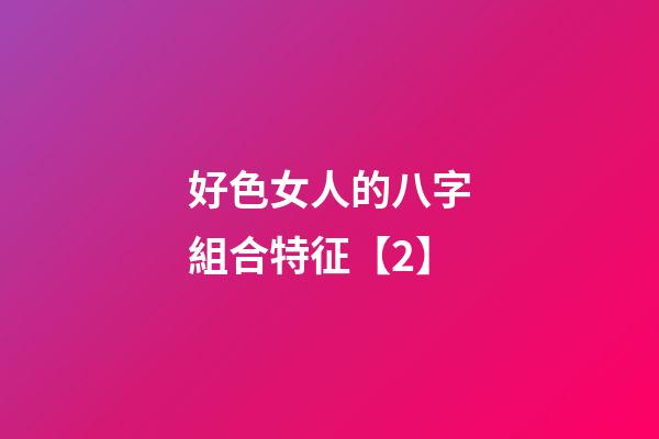 好色女人的八字組合特征【2】