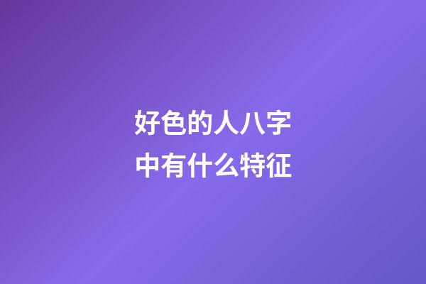 好色的人八字中有什么特征