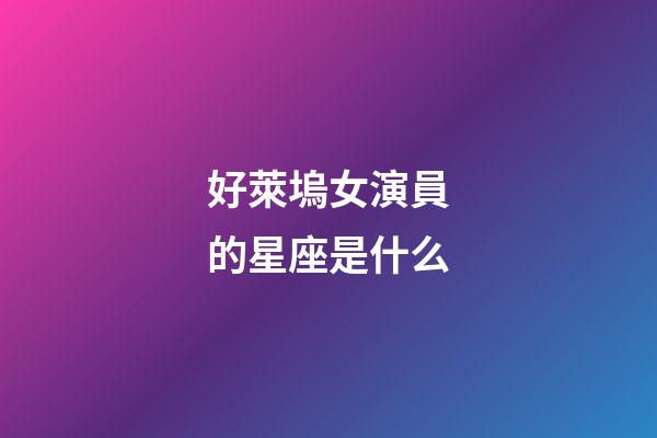 好萊塢女演員的星座是什么-第1張-星座運(yùn)勢(shì)-玄機(jī)派
