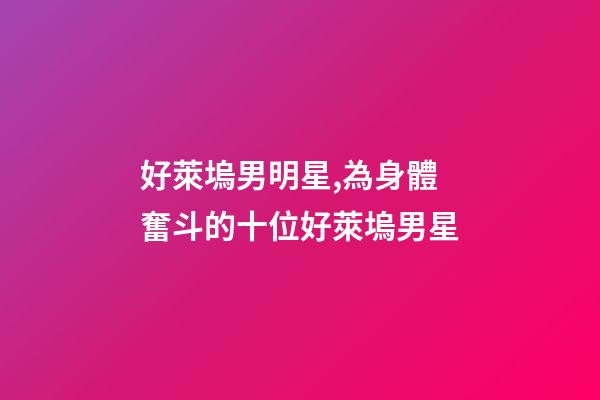 好萊塢男明星,為身體奮斗的十位好萊塢男星-第1張-觀點-玄機派