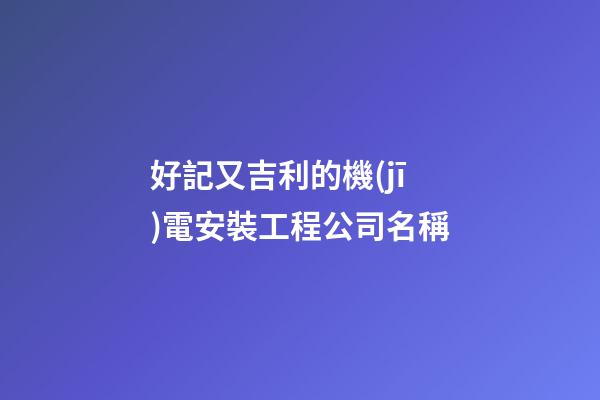 好記又吉利的機(jī)電安裝工程公司名稱-第1張-公司起名-玄機(jī)派