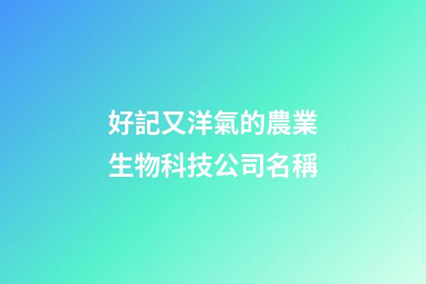好記又洋氣的農業生物科技公司名稱-第1張-公司起名-玄機派