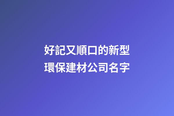 好記又順口的新型環保建材公司名字-第1張-公司起名-玄機派