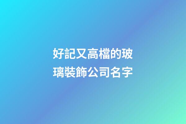 好記又高檔的玻璃裝飾公司名字-第1張-公司起名-玄機派