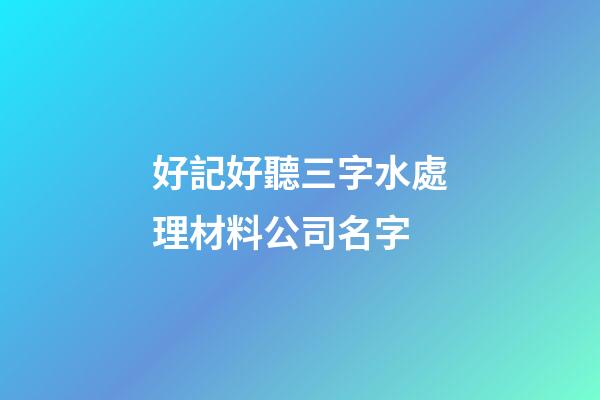 好記好聽三字水處理材料公司名字-第1張-公司起名-玄機派