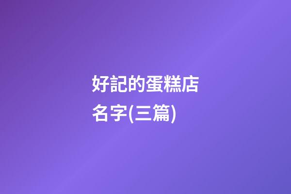 好記的蛋糕店名字(三篇)-第1張-店鋪起名-玄機派